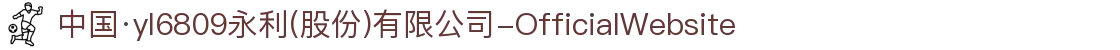 中国·yl6809永利(股份)有限公司-OfficialWebsite