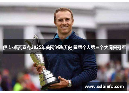 伊卡·斯瓦泰克2025年美网创造历史 荣膺个人第三个大满贯冠军