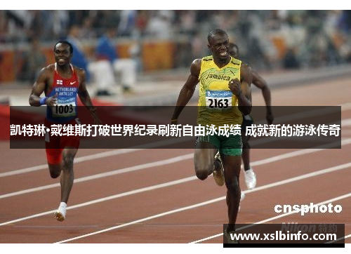 凯特琳·戴维斯打破世界纪录刷新自由泳成绩 成就新的游泳传奇